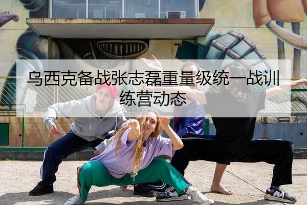 乌西克备战张志磊重量级统一战训练营动态
